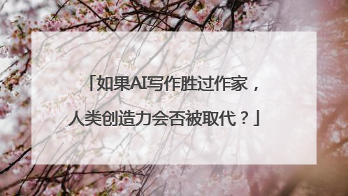 如果AI写作胜过作家，人类创造力会否被取代？