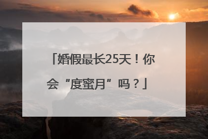 婚假最长25天！你会“度蜜月”吗？
