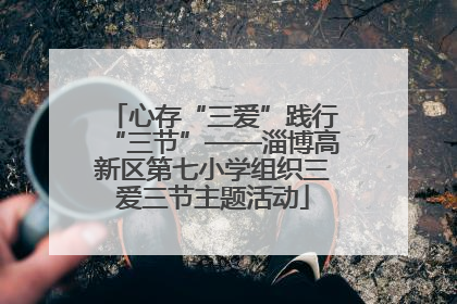 心存“三爱”践行“三节”——淄博高新区第七小学组织三爱三节主题活动