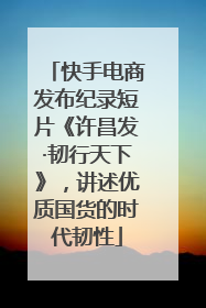 快手电商发布纪录短片《许昌发·韧行天下》，讲述优质国货的时代韧性