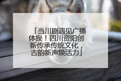 当川剧遇见广播体操！四川资阳创新传承传统文化，古韵新声焕活力