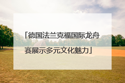 德国法兰克福国际龙舟赛展示多元文化魅力