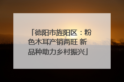 德阳市旌阳区：粉色木耳产销两旺 新品种助力乡村振兴