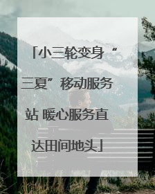 小三轮变身“三夏”移动服务站 暖心服务直达田间地头