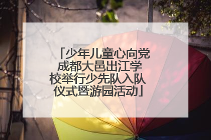 少年儿童心向党 成都大邑出江学校举行少先队入队仪式暨游园活动