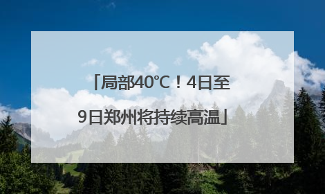 局部40℃！4日至9日郑州将持续高温