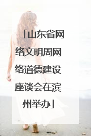 山东省网络文明周网络道德建设座谈会在滨州举办