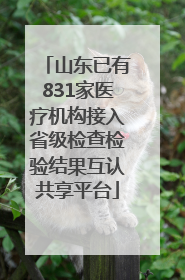 山东已有831家医疗机构接入省级检查检验结果互认共享平台