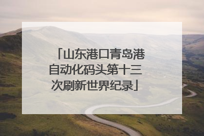 山东港口青岛港自动化码头第十三次刷新世界纪录