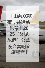 山海欢歌夜，共谱新乐章！2025“又见东港”公益晚会奏响文旅强音