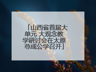 山西省首届大单元 大观念教学研讨会在太原尊成公学召开