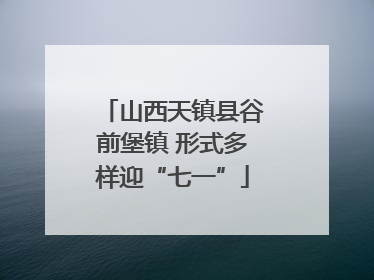 山西天镇县谷前堡镇 形式多样迎“七一”