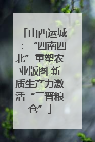 山西运城：“四南四北”重塑农业版图 新质生产力激活“三晋粮仓”