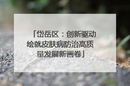 岱岳区：创新驱动绘就皮肤病防治高质量发展新画卷