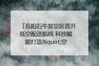 岳阳石牛寨景区首开低空配送航线 科技赋能打造"空中便利店"