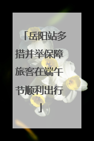 岳阳站多措并举保障旅客在端午节顺利出行
