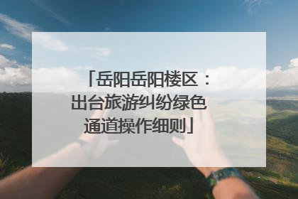 岳阳岳阳楼区：出台旅游纠纷绿色通道操作细则