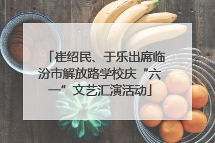 崔绍民、于乐出席临汾市解放路学校庆“六一”文艺汇演活动