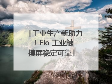 工业生产新助力！Elo 工业触摸屏稳定可靠