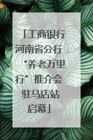 工商银行河南省分行“养老万里行”推介会 驻马店站启幕