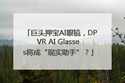 巨头押宝AI眼镜，DPVR AI Glasses将成“现实助手”？