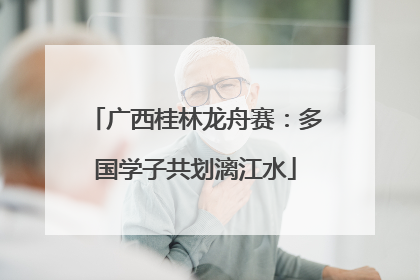 广西桂林龙舟赛：多国学子共划漓江水