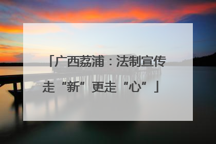 广西荔浦：法制宣传走“新”更走“心”