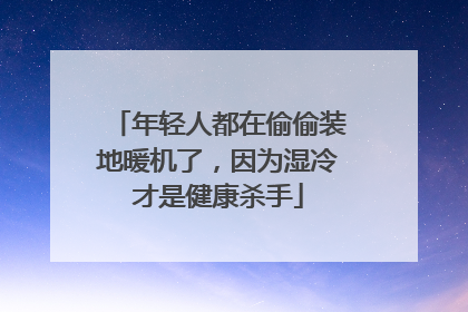 年轻人都在偷偷装地暖机了，因为湿冷才是健康杀手