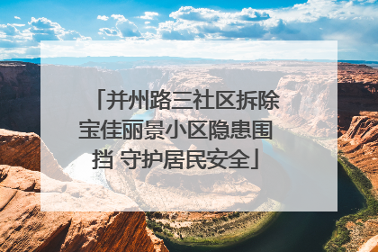 并州路三社区拆除宝佳丽景小区隐患围挡 守护居民安全