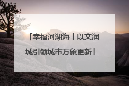 幸福河湖海丨以文润城引领城市万象更新