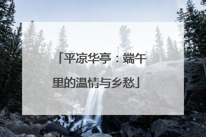 平凉华亭：端午里的温情与乡愁