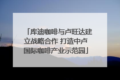 库迪咖啡与卢旺达建立战略合作 打造中卢国际咖啡产业示范园