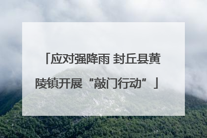应对强降雨 封丘县黄陵镇开展“敲门行动”