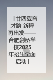 廿四载育才路 新程再出发——合肥剑桥学校2025年招生全面启动