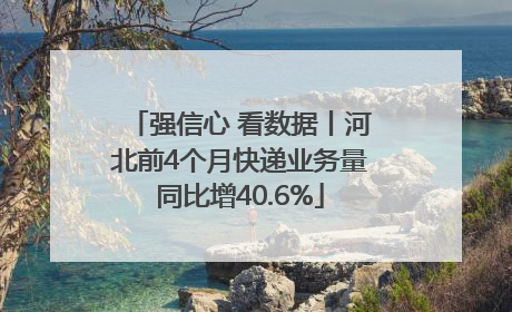 强信心 看数据丨河北前4个月快递业务量同比增40.6%