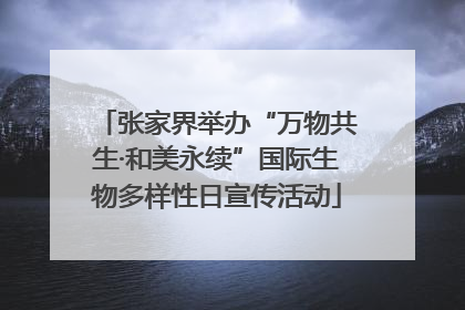 张家界举办“万物共生·和美永续”国际生物多样性日宣传活动