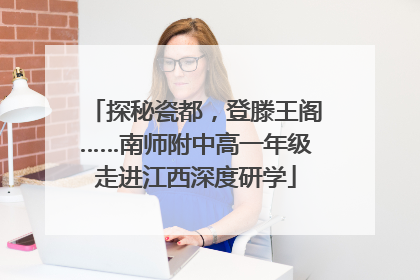 探秘瓷都，登滕王阁……南师附中高一年级走进江西深度研学