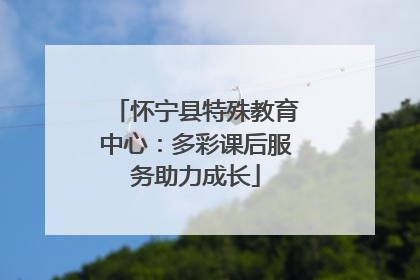 怀宁县特殊教育中心：多彩课后服务助力成长