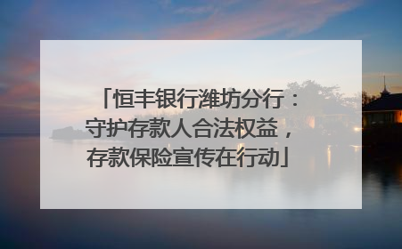 恒丰银行潍坊分行：守护存款人合法权益，存款保险宣传在行动