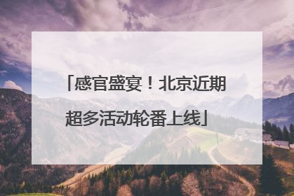 感官盛宴！北京近期超多活动轮番上线