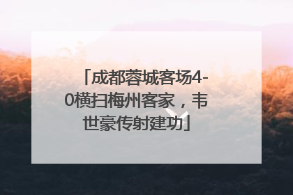 成都蓉城客场4-0横扫梅州客家，韦世豪传射建功