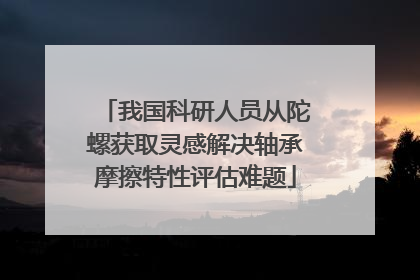 我国科研人员从陀螺获取灵感解决轴承摩擦特性评估难题