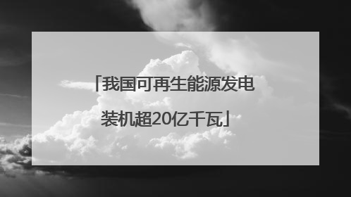 我国可再生能源发电装机超20亿千瓦