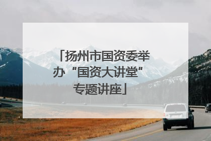 扬州市国资委举办“国资大讲堂” 专题讲座