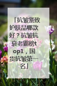 抗皱紧致护肤品哪款好？抗皱抗衰老霸榜top1，国货抗皱第一名