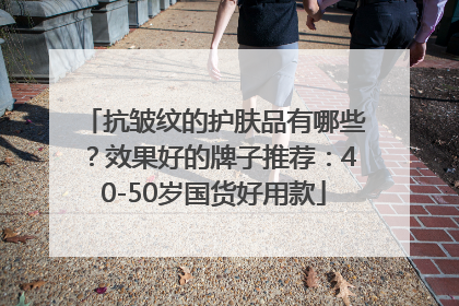 抗皱纹的护肤品有哪些？效果好的牌子推荐：40-50岁国货好用款