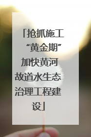 抢抓施工“黄金期” 加快黄河故道水生态治理工程建设
