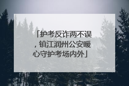 护考反诈两不误，镇江润州公安暖心守护考场内外
