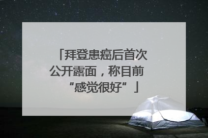 拜登患癌后首次公开露面，称目前“感觉很好”