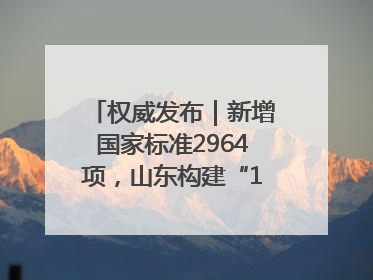 权威发布｜新增国家标准2964项，山东构建“1+4+N”标准化创新发展新格局